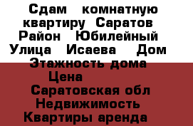 Сдам 1 комнатную квартиру, Саратов › Район ­ Юбилейный › Улица ­ Исаева  › Дом ­ 6 › Этажность дома ­ 5 › Цена ­ 13 000 - Саратовская обл. Недвижимость » Квартиры аренда   